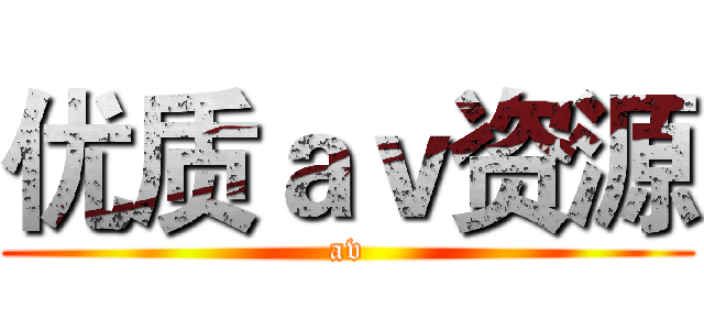 优质ａｖ资源 (av)