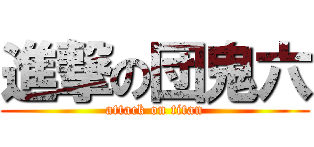 進撃の団鬼六 (attack on titan)