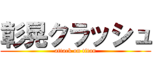彰晃クラッシュ (attack on titan)