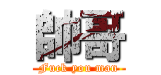 帥哥 (Fuck you man)