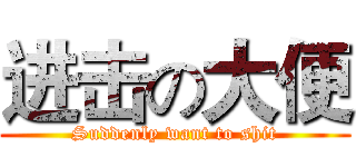 进击の大便 (Suddenly want to shit)