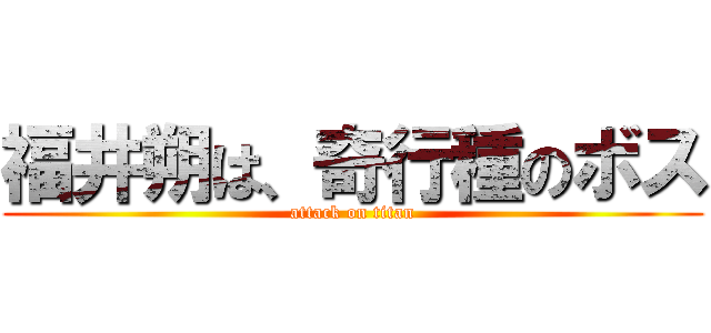 福井朔は、奇行種のボス (attack on titan)