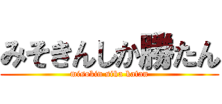 みそきんしか勝たん (misokin sika katan)