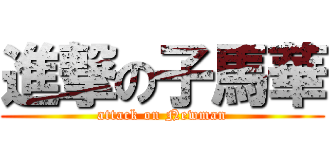 進撃の子馬華 (attack on Newman)