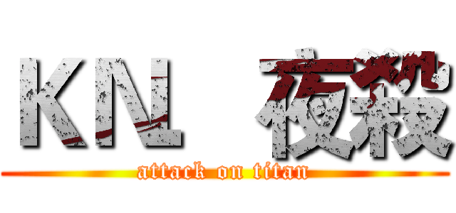 ＫＮ．夜殺 (attack on titan)