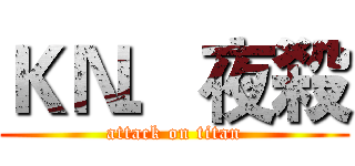 ＫＮ．夜殺 (attack on titan)