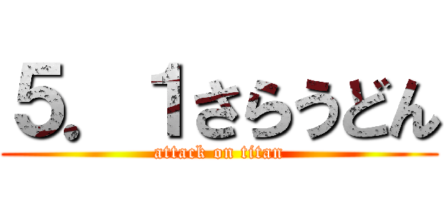 ５．１さらうどん (attack on titan)