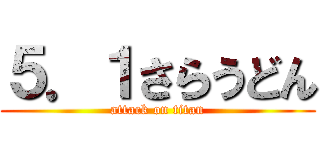 ５．１さらうどん (attack on titan)