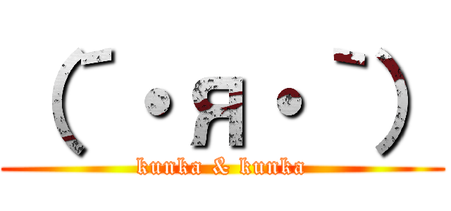 （´・я・｀） (kunka & kunka)