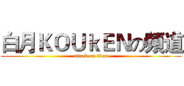 白月ＫＯＵｋＥＮの頻道 (attack on titan)