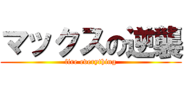 マックスの逆襲 (fire everything)