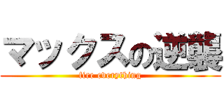 マックスの逆襲 (fire everything)