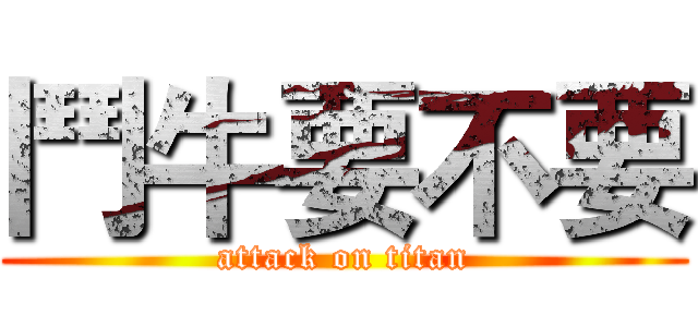 鬥牛要不要 (attack on titan)