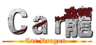 Ｃａｒ龍 (Car Dragon )