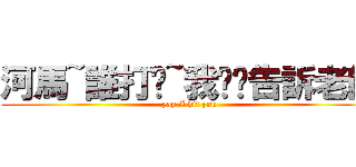 河馬~誰打你~我幫您告訴老師 (yap,I hit you)