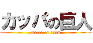 カッパの巨人 (attack on titan)