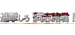 進撃しろ！同志諸君！ (attack on sb)