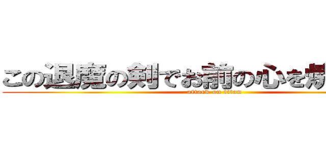 この退魔の剣でお前の心を焼き尽くす (attack on titan)