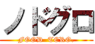 ノドグロ (FOOD  TERO.)