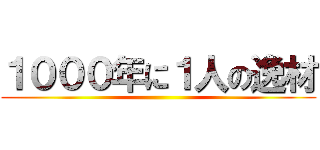 １０００年に１人の逸材 ()