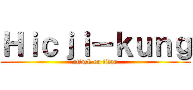 Ｈｉｃｊｉ－ｋｕｎｇ (attack on titan)