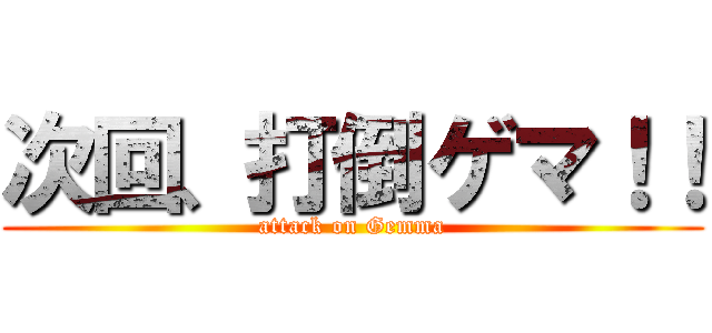 次回、打倒ゲマ！！ (attack on Gemma)