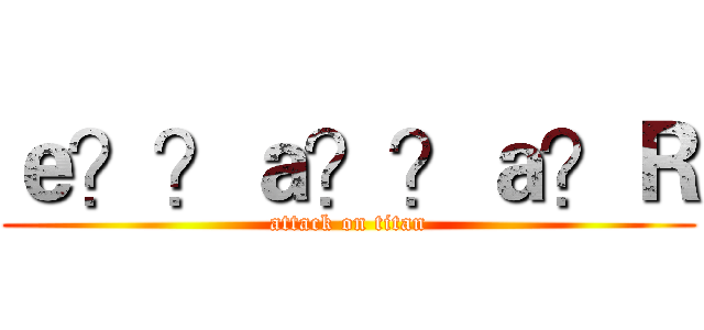 ｅ？？ａ？？ａ？Ｒ (attack on titan)