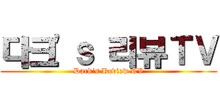 다크'ｓ 리뷰ＴＶ (Dark's Review TV)