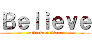 Ｂｅｌｉｅｖｅ (attack on titan)