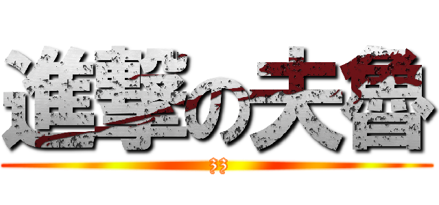 進撃の夫魯 ( zz)