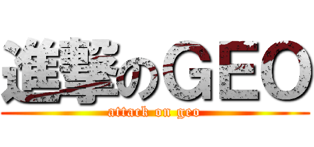 進撃のＧＥＯ (attack on geo)