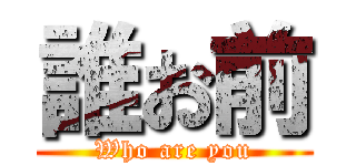 誰お前 (Who are you)