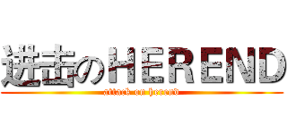 进击のＨＥＲＥＮＤ (attack on herend)