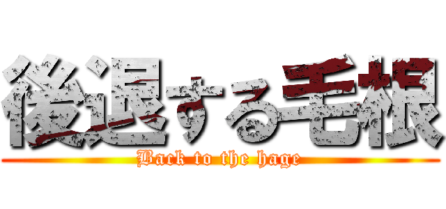 後退する毛根 (Back to the hage)