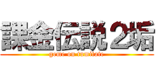 課金伝説２垢 (geme on tumitate)