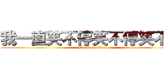 我一直笑不停笑不停笑不停 (attack on titan)