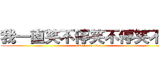 我一直笑不停笑不停笑不停 (attack on titan)