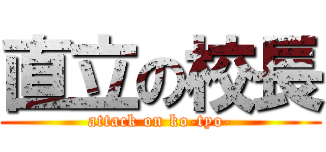 直立の校長 (attack on ko-tyo-)