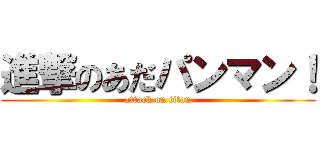 進撃のあだパンマン！ (attack on titan)