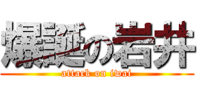 爆誕の岩井 (attack on iwai)