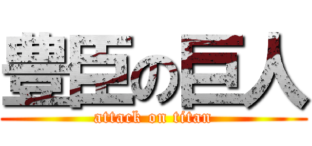 豊臣の巨人 (attack on titan)