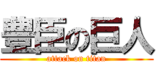 豊臣の巨人 (attack on titan)