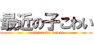 最近の子こわい (saikinnoko kowai)