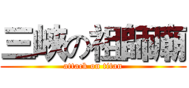三峽の祖師廟 (attack on titan)