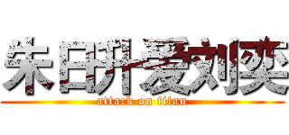 朱日升爱刘奕 (attack on titan)