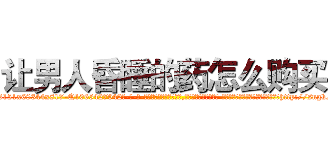 让男人昏睡的药怎么购买 (让男人昏睡的药怎么购买【电-话151x68344x817-Q1065427042元-吉-药-业】我们做的是长期生意,靠的是老客户长期支持 让男人昏睡的药怎么购买在发表了一篇http://sngk.net/AbpcbZ

参考消息网我们做的是长期生意,靠的是老客户长期支持也许我们早该意识到，就连鲍勃·霍斯金斯（金球奖戏剧类电影男主角 
)