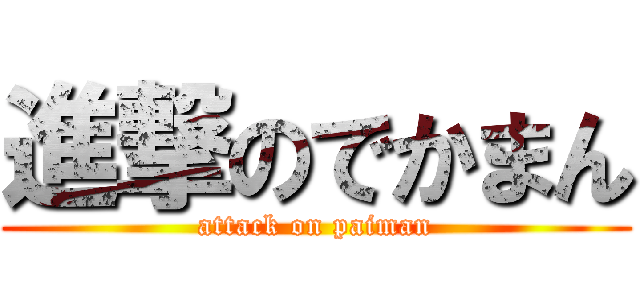 進撃のでかまん (attack on paiman)