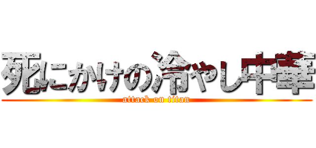 死にかけの冷やし中華 (attack on titan)