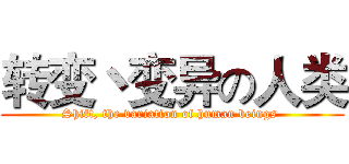 转变丶变异の人类 (Shift, the variation of human beings )