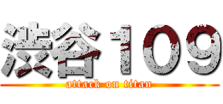 渋谷１０９ (attack on titan)